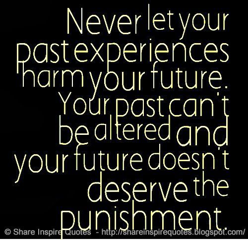 never-let-your-past-experiences-harm-your-future-your-past-cant-be-altered-and-your-future-doesnt-deserve-the-punishment