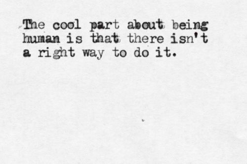 being-human-the-cool-part-is-there-is-no-right-way