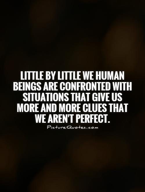 being-human-little-by-little-we-human-beings-are-confronted-with-situations-that-give-us-more-and-more-clues