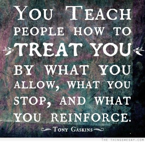 you-teach-people-how-to-treat-you-by-what-you-allow-stop-and-reinforce