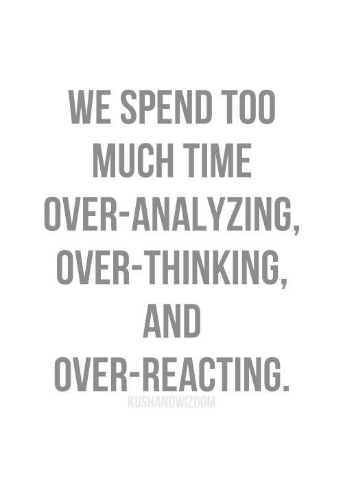 overreact-we-spend-time-overthinking-andoverreacting