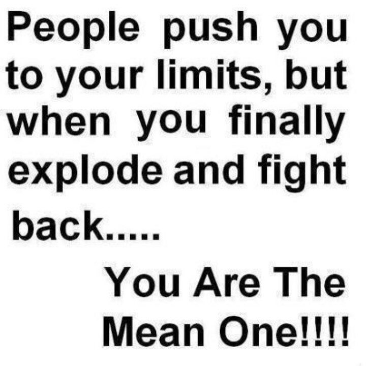 Treat-people-push-you-to-your-limits-you-explode-you=are=the-mean-one