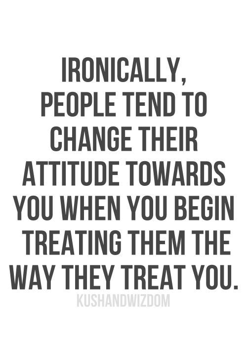 Treat-them-the-way-they-treat-you-and-they-will-change-their-attitudes-about-you
