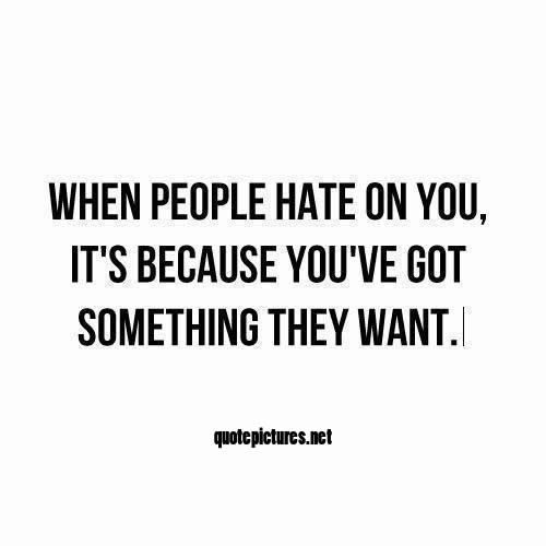 blame-people-hate-you-it-is-because-you-have-something-they-want